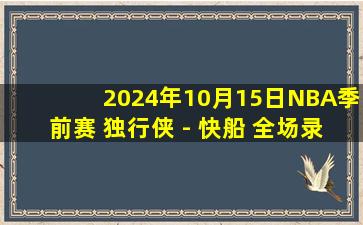 2024年10月15日NBA季前赛 独行侠 - 快船 全场录像